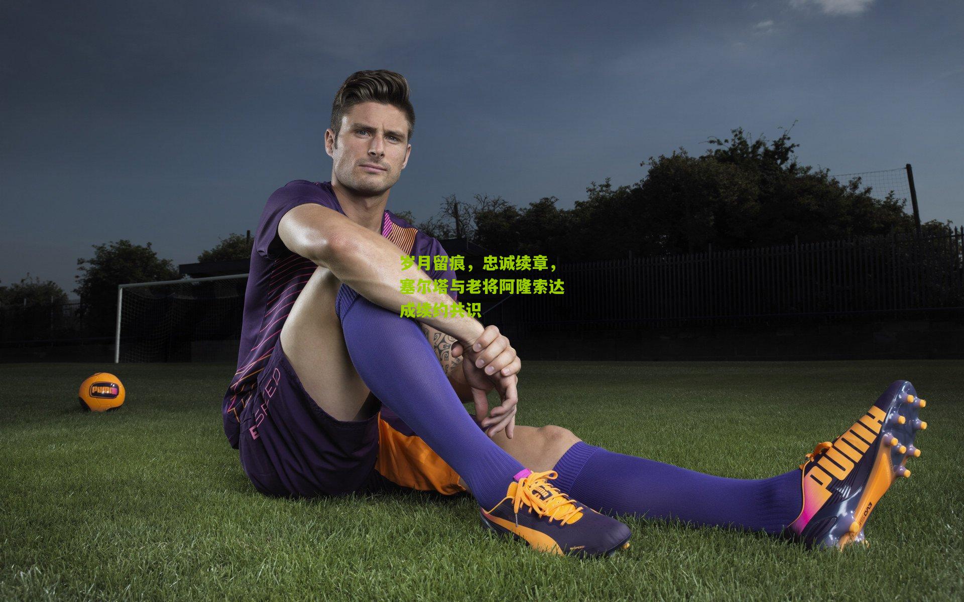 金年会平台：岁月留痕，忠诚续章，塞尔塔与老将阿隆索达成续约共识