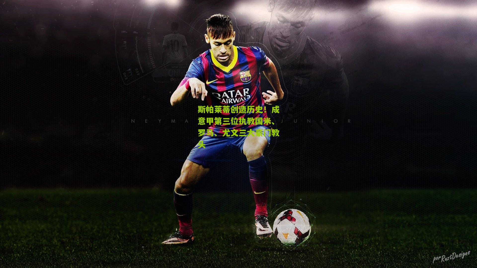 斯帕莱蒂创造历史！成意甲第三位执教国米、罗马、尤文三大豪门教头