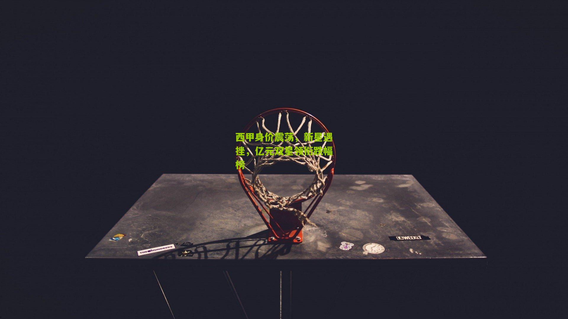 西甲身价震荡，新星遇挫，亿元双星领衔跌幅榜