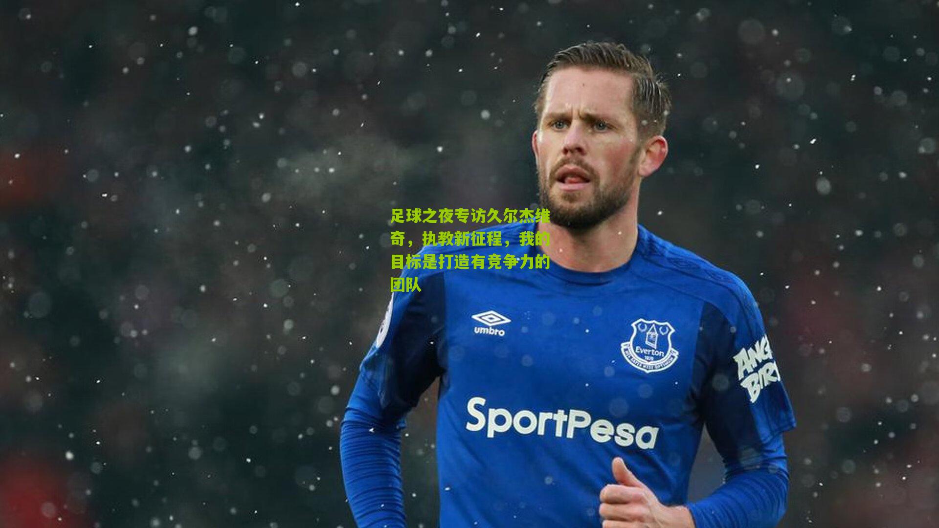 【金年会jinninhui】足球之夜专访久尔杰维奇，执教新征程，我的目标是打造有竞争力的团队