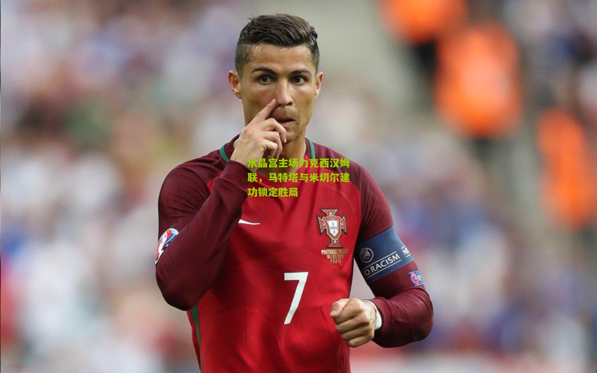 【金年会】水晶宫主场力克西汉姆联，马特塔与米切尔建功锁定胜局