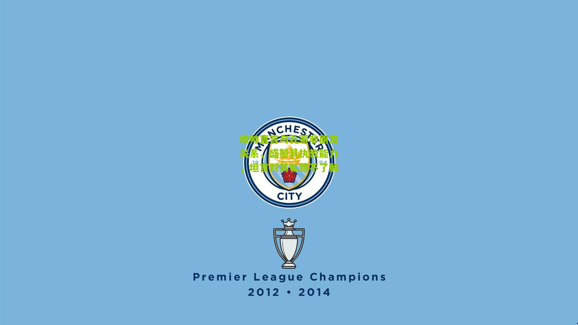 穆帅直言与孔蒂非朋友关系，盛赞其执教能力，坦言对其私德不了解