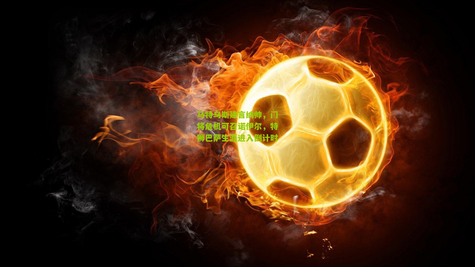 【金年会官方网站】马特乌斯建言纳帅，门将危机可召诺伊尔，特狮巴萨生涯进入倒计时