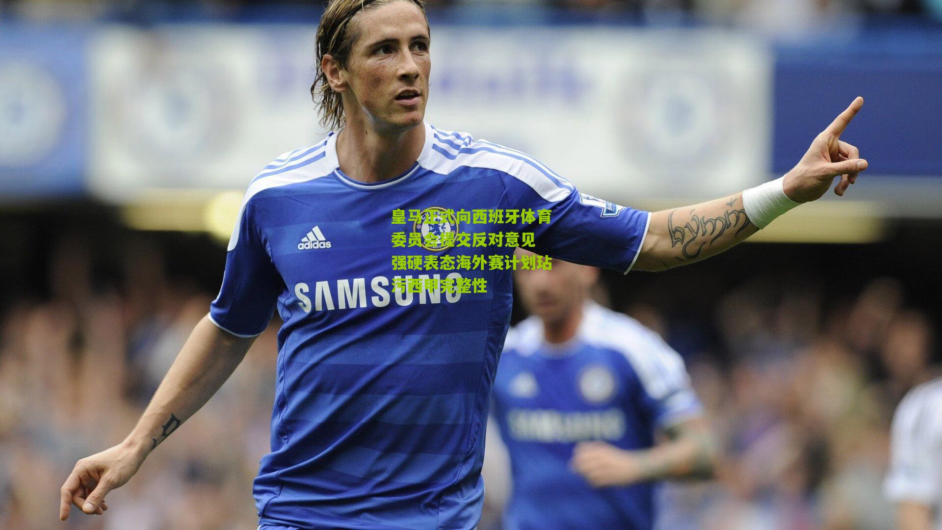 金年会平台：皇马正式向西班牙体育委员会提交反对意见 强硬表态海外赛计划玷污西甲完整性