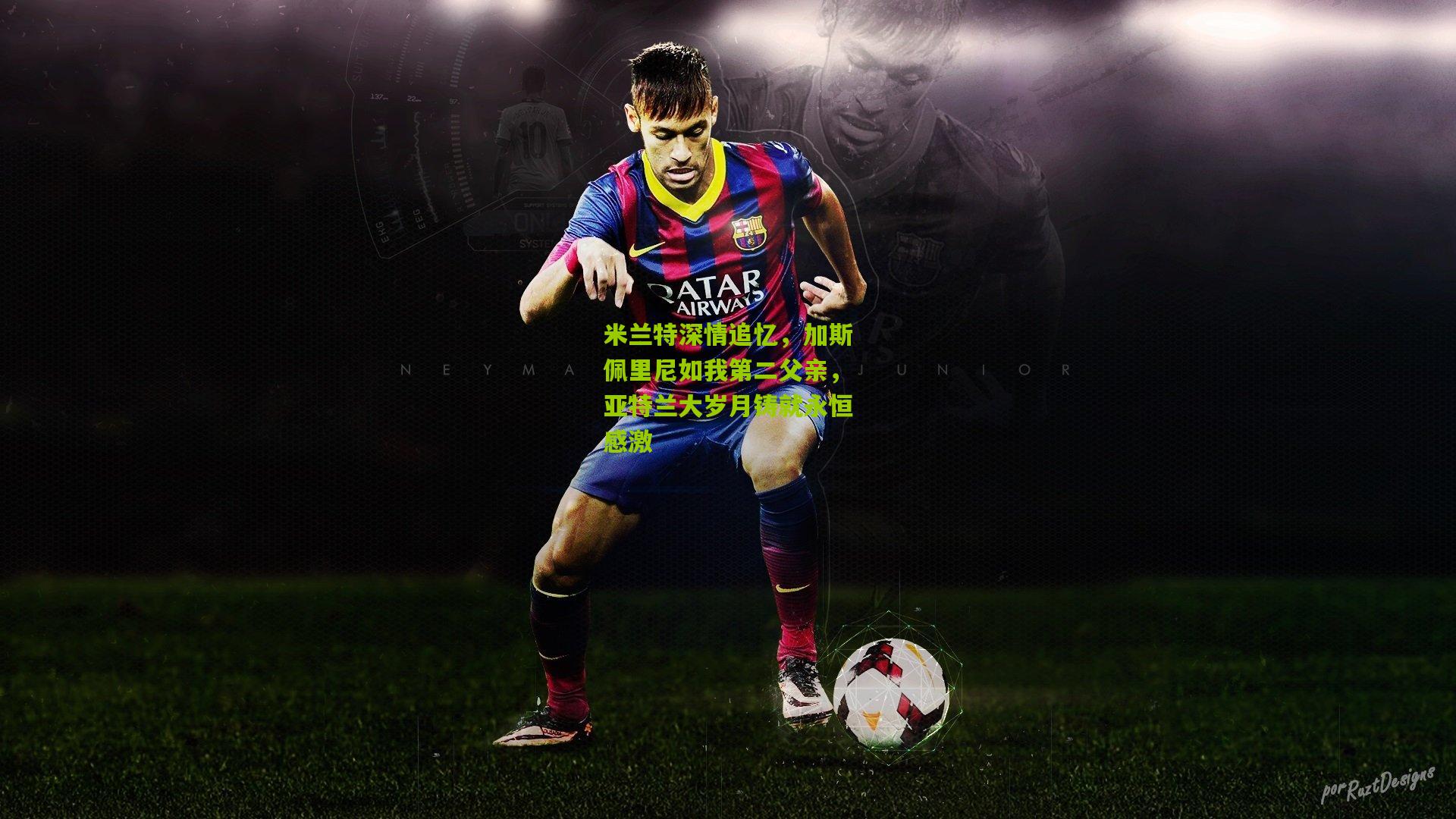 金年会_米兰特深情追忆，加斯佩里尼如我第二父亲，亚特兰大岁月铸就永恒感激