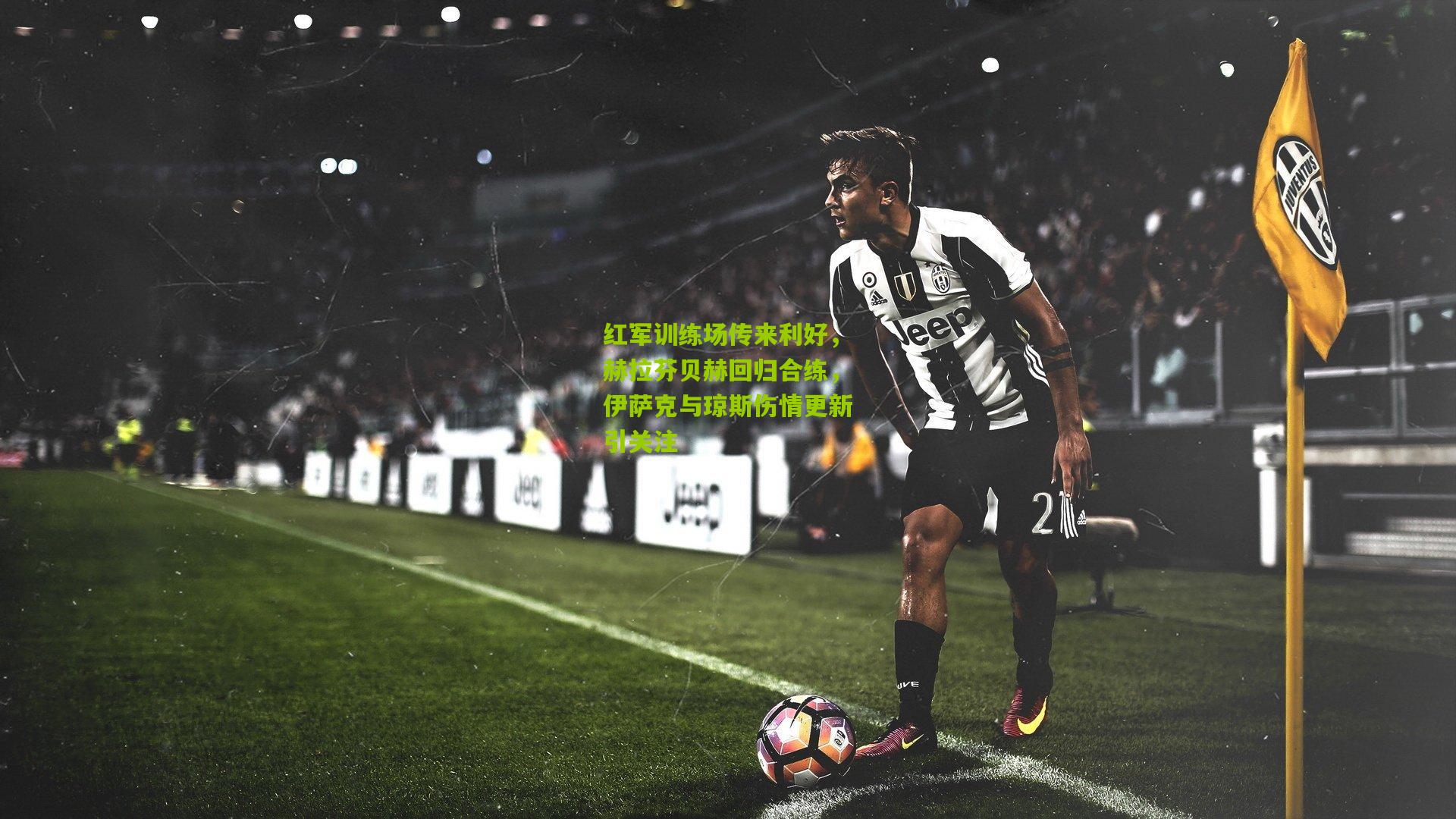 金年会官方网站-红军训练场传来利好，赫拉芬贝赫回归合练，伊萨克与琼斯伤情更新引关注