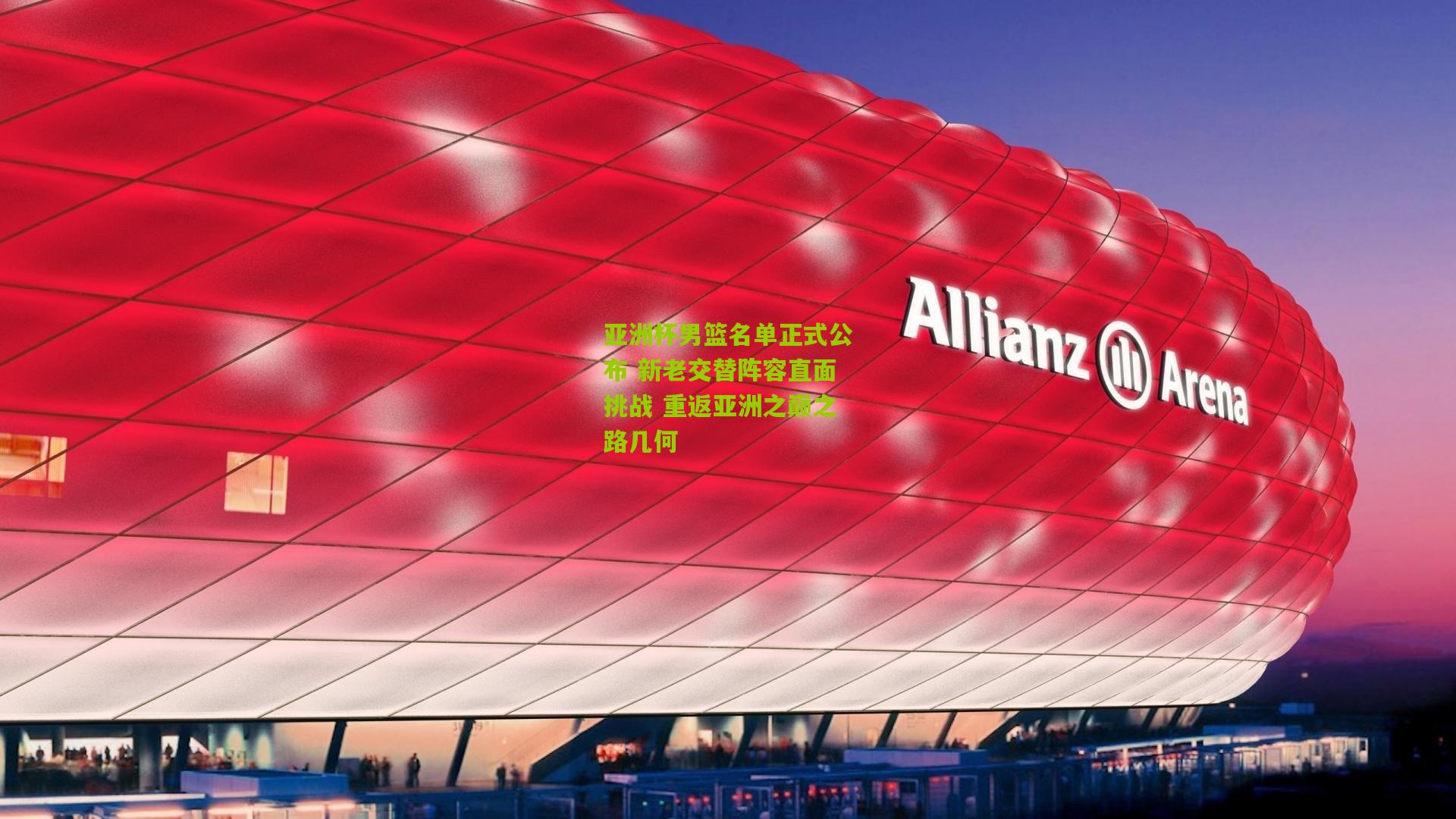 金年会jinninhui|亚洲杯男篮名单正式公布 新老交替阵容直面挑战 重返亚洲之巅之路几何