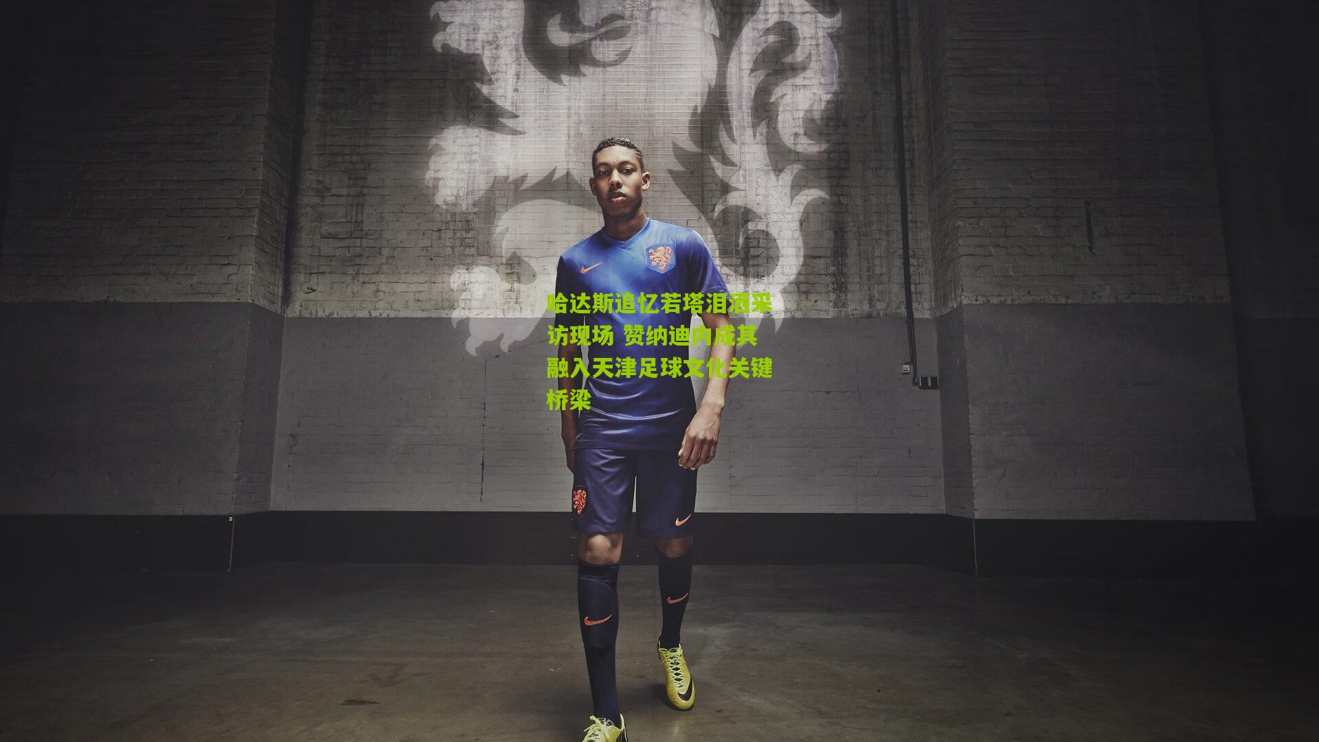 【金年会官方网站】哈达斯追忆若塔泪洒采访现场 赞纳迪内成其融入天津足球文化关键桥梁