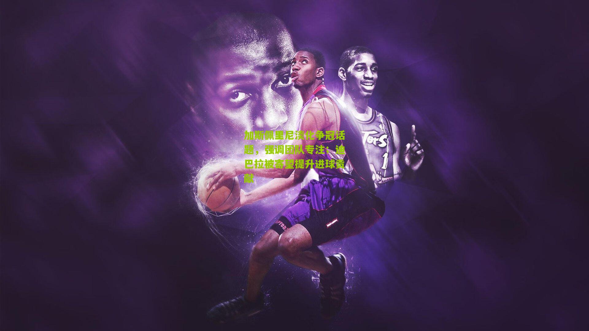 金年会官方网站-加斯佩里尼淡化争冠话题，强调团队专注；迪巴拉被寄望提升进球贡献