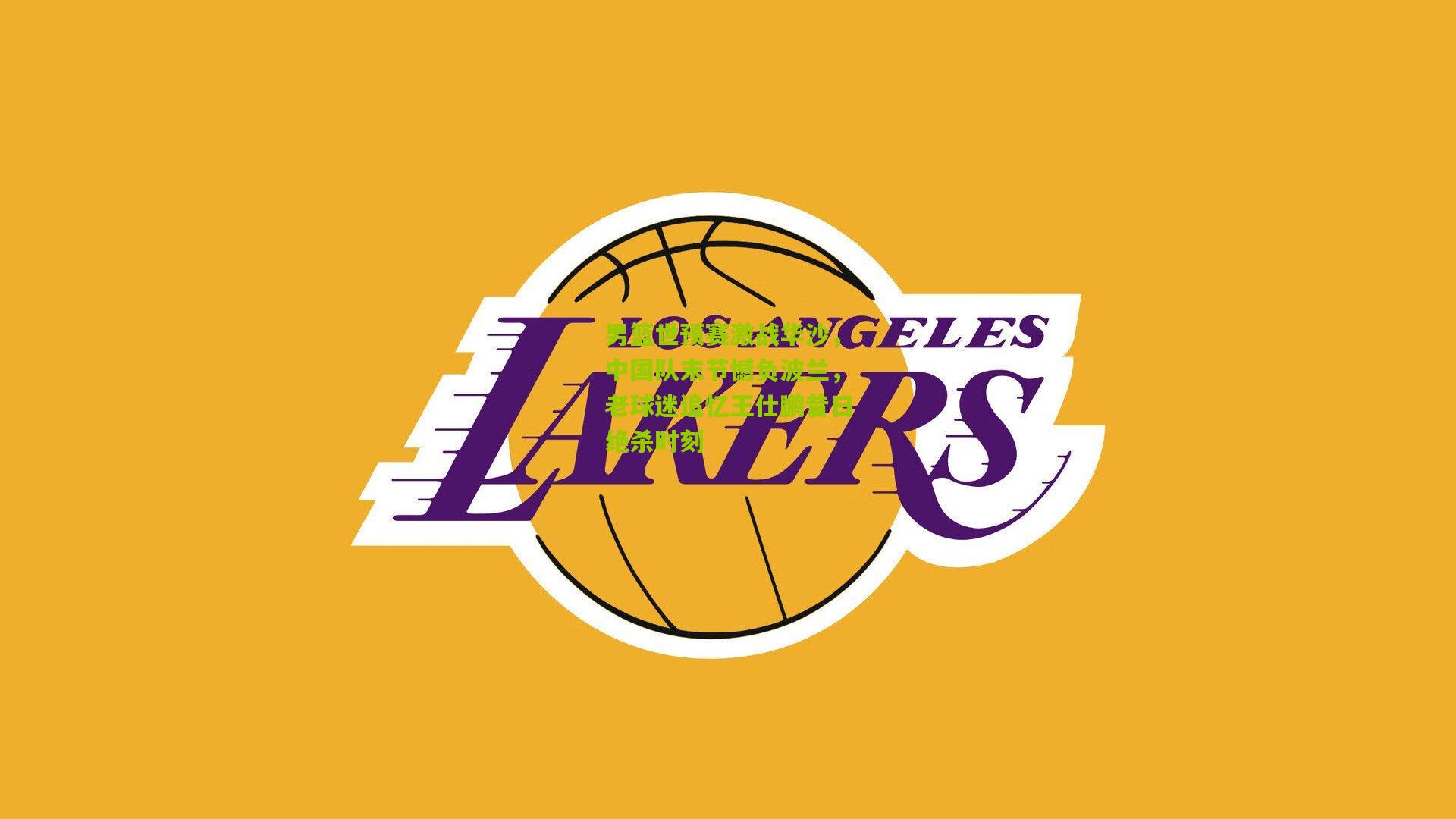 男篮世预赛激战华沙,中国队末节憾负波兰,老球迷追忆王仕鹏昔日绝杀时刻